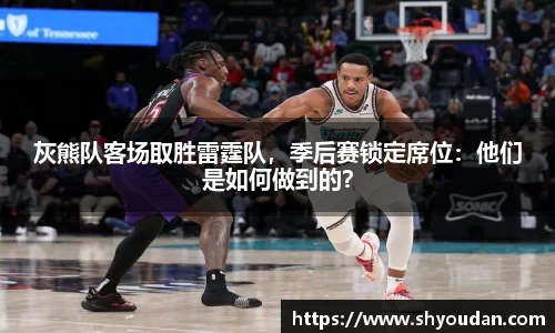 灰熊队客场取胜雷霆队，季后赛锁定席位：他们是如何做到的？