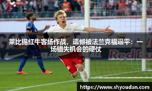 莱比锡红牛客场作战，遗憾被法兰克福逼平：一场错失机会的硬仗