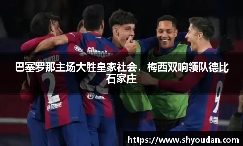 巴塞罗那主场大胜皇家社会，梅西双响领队德比石家庄