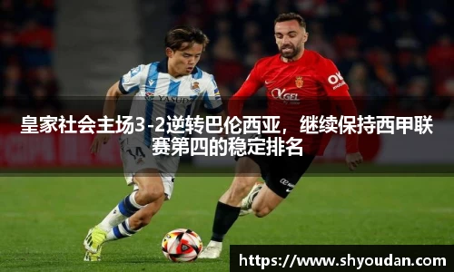 皇家社会主场3-2逆转巴伦西亚，继续保持西甲联赛第四的稳定排名