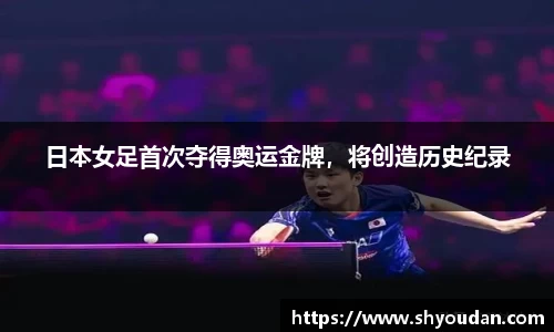 日本女足首次夺得奥运金牌，将创造历史纪录