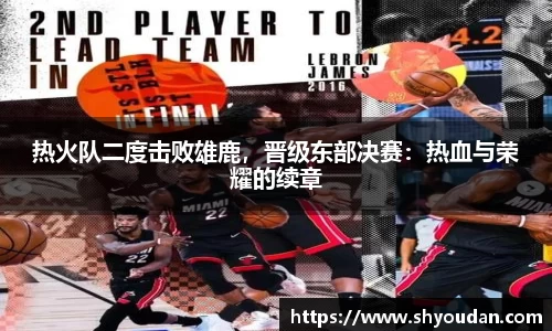 热火队二度击败雄鹿，晋级东部决赛：热血与荣耀的续章