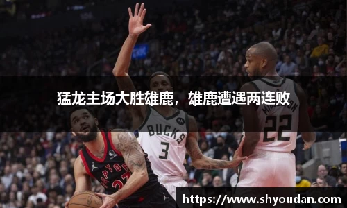 猛龙主场大胜雄鹿，雄鹿遭遇两连败