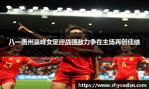 八一惠州瀛峰女足迎战强敌力争在主场再创佳绩