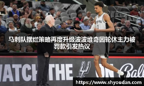 马刺队摆烂策略再度升级波波维奇因轮休主力被罚款引发热议