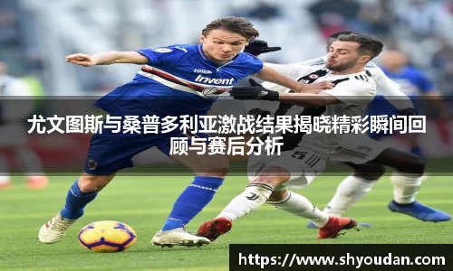 尤文图斯与桑普多利亚激战结果揭晓精彩瞬间回顾与赛后分析
