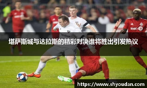 堪萨斯城与达拉斯的精彩对决谁将胜出引发热议