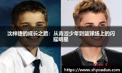 沈梓捷的成长之路：从青涩少年到篮球场上的闪耀明星