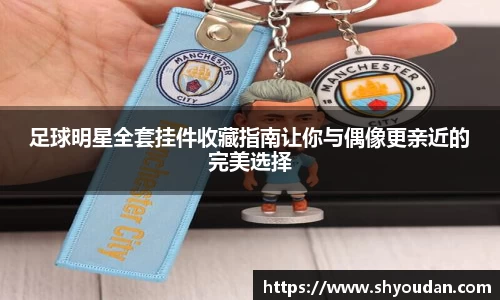 足球明星全套挂件收藏指南让你与偶像更亲近的完美选择