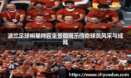 波兰足球明星阵容全景图揭示传奇球员风采与成就