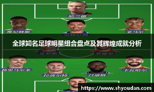 全球知名足球明星组合盘点及其辉煌成就分析